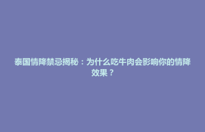 平坝区泰国情降禁忌揭秘：为什么吃牛肉会影响你的情降效果？