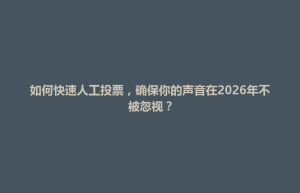 新巴尔虎左旗如何快速人工投票，确保你的声音在2026年不被忽视？