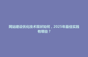 石龙镇网站建设优化技术现状如何，2025年最佳实践有哪些？