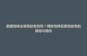 开福区泰国情降法事真的有效吗？揭秘情降后爱情故事的真相与隐忧