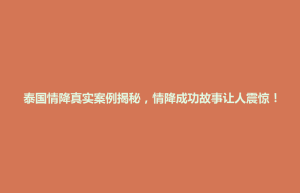 濮阳县泰国情降真实案例揭秘，情降成功故事让人震惊！