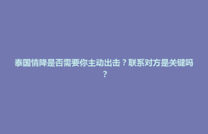 五华区泰国情降是否需要你主动出击？联系对方是关键吗？