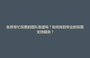 通川区免费帮忙投票的团队靠谱吗？如何找到专业的投票支持服务？