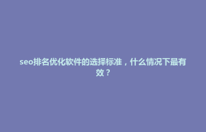 前郭尔罗斯蒙古族自治县seo排名优化软件的选择标准，什么情况下最有效？