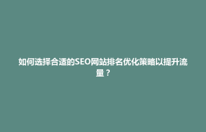 金塔县如何选择合适的SEO网站排名优化策略以提升流量？