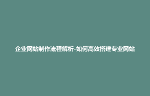 板桥区企业网站制作流程解析-如何高效搭建专业网站