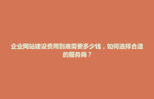 康定县企业网站建设费用到底需要多少钱，如何选择合适的服务商？