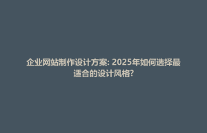 宽城满族自治县企业网站制作设计方案: 2025年如何选择最适合的设计风格?