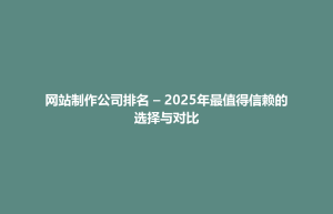 类乌齐县网站制作公司排名 – 2025年最值得信赖的选择与对比