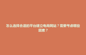 策勒县怎么选择合适的平台建立电商网站？需要考虑哪些因素？
