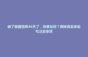 招远市做了泰国情降46天了，效果如何？揭秘真实体验与注意事项