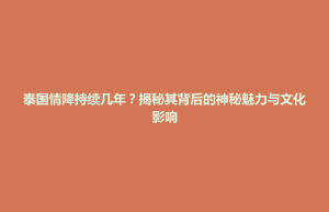 招远市泰国情降持续几年？揭秘其背后的神秘魅力与文化影响