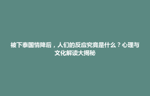 招远市被下泰国情降后，人们的反应究竟是什么？心理与文化解读大揭秘