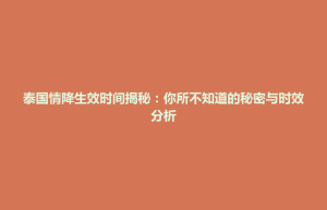 通辽市泰国情降生效时间揭秘：你所不知道的秘密与时效分析