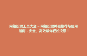 大里区网络投票工具大全 – 网络投票神器推荐与使用指南，安全、高效帮你轻松投票！
