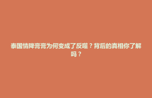 招远市泰国情降膏膏为何变成了反噬？背后的真相你了解吗？