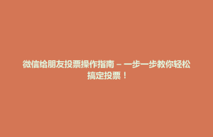 天柱县微信给朋友投票操作指南 – 一步一步教你轻松搞定投票！