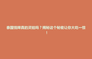 云和县泰国情降真的灵验吗？揭秘这个秘密让你大吃一惊！
