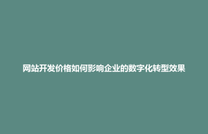 称多县网站开发价格如何影响企业的数字化转型效果