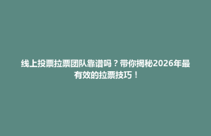 大里区线上投票拉票团队靠谱吗？带你揭秘2026年最有效的拉票技巧！