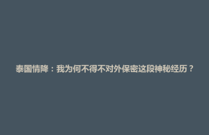 武宁县泰国情降：我为何不得不对外保密这段神秘经历？