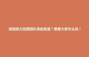 东台市微信助力投票团队真能靠谱？看看大家怎么说！