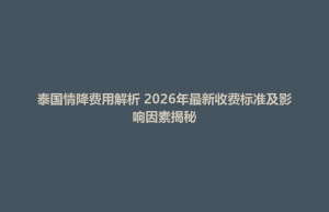 前金区泰国情降费用解析 2026年最新收费标准及影响因素揭秘
