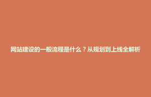 襄垣县网站建设的一般流程是什么？从规划到上线全解析