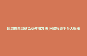 荔波县网络投票网站免费使用方法_网络投票平台大揭秘