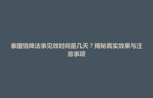 招远市泰国情降法事见效时间是几天？揭秘真实效果与注意事项