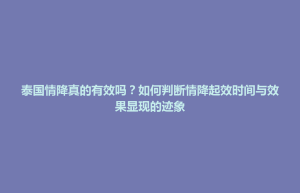前金区泰国情降真的有效吗？如何判断情降起效时间与效果显现的迹象