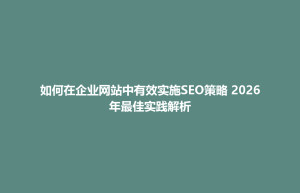 玉山县如何在企业网站中有效实施SEO策略 2026年最佳实践解析