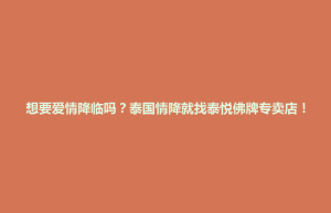 古县想要爱情降临吗？泰国情降就找泰悦佛牌专卖店！