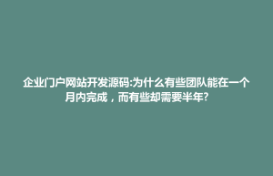 企业门户网站开发源码:为什么有些团队能在一个月内完成，而有些却需要半年?