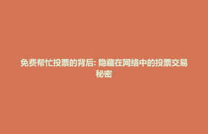 孟连傣族拉祜族佤族自治县免费帮忙投票的背后: 隐藏在网络中的投票交易秘密