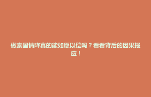 琼结县做泰国情降真的能如愿以偿吗？看看背后的因果报应！