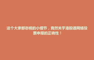 双滦区这个大家都忽视的小细节，竟然关乎港股通网络投票申报的正确性！
