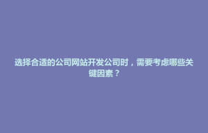 中正区选择合适的公司网站开发公司时，需要考虑哪些关键因素？