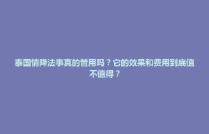 将军区泰国情降法事真的管用吗？它的效果和费用到底值不值得？