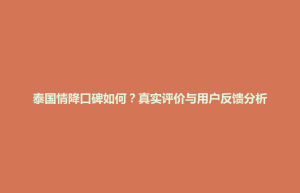 延庆县泰国情降口碑如何？真实评价与用户反馈分析