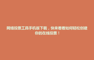 大里区网络投票工具手机版下载，快来看看如何轻松创建你的在线投票！