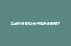 武宁县企业做网站时需要提供哪些关键信息资料