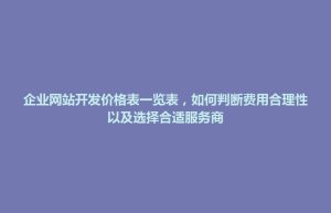 天柱县企业网站开发价格表一览表，如何判断费用合理性以及选择合适服务商