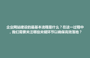 玉山县企业网站建设的最基本流程是什么？在这一过程中，我们需要关注哪些关键环节以确保高效落地？