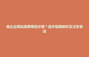 玉山县做企业网站需要哪些步骤？逐步指南解析及注意事项