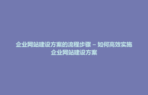 玉山县企业网站建设方案的流程步骤 – 如何高效实施企业网站建设方案
