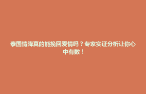 招远市泰国情降真的能挽回爱情吗？专家实证分析让你心中有数！