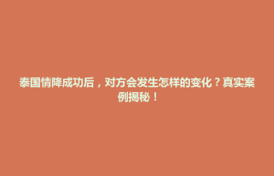 泰国情降成功后，对方会发生怎样的变化？真实案例揭秘！