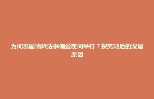 荔波县为何泰国情降法事偏爱夜间举行？探究背后的深层原因