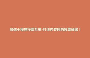 清城区微信小程序投票系统-打造您专属的投票神器！